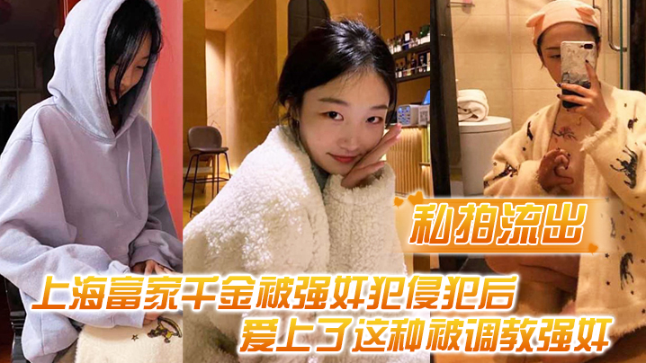 【私拍流出】上海富家千金被强奸犯侵犯后，爱上了这种被调教强奸的感觉}