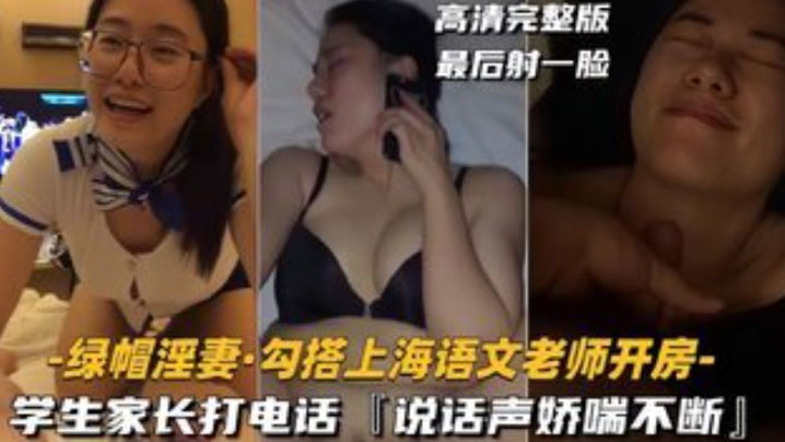 【绿帽淫妻】勾搭上海语文老师开房，学生家长打电话，说话声娇喘不断}