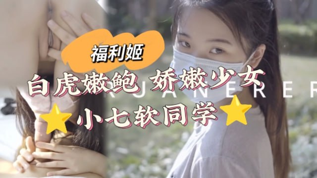 【福利姬】白虎嫩鲍娇嫩少女小七软同学}