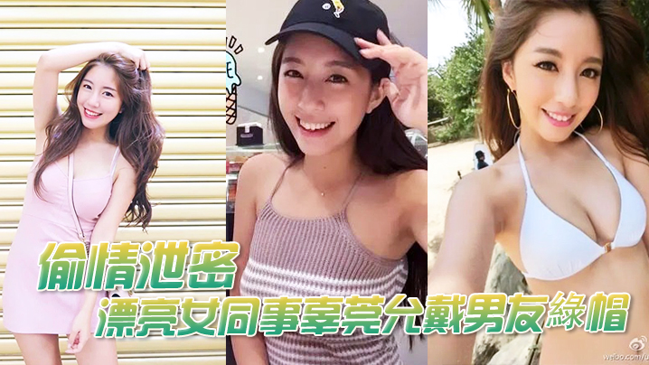 【偷情曝光】漂亮女同事辜莞允戴男友綠帽性愛啪啪视頻流出如此淫亂}