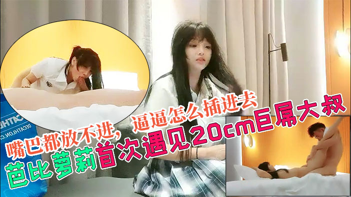 【芭比萝莉被20cm巨根大叔操到翻白眼】叔叔学校里，从来没见过你这么大的}