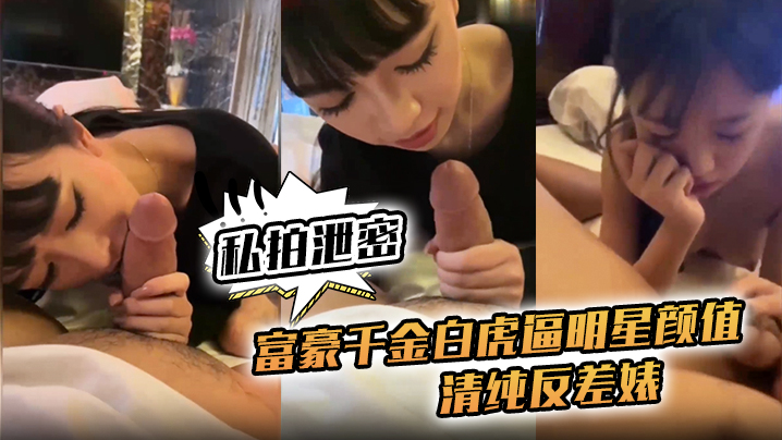 【私拍泄密】富豪千金白虎逼明星颜值清纯反差婊，对白清晰}