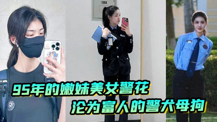 【李雨涵】最美警花张津瑜接班人95年在岗嫩妹女警被爆出不雅照和视频，美女警花沦为富人的}