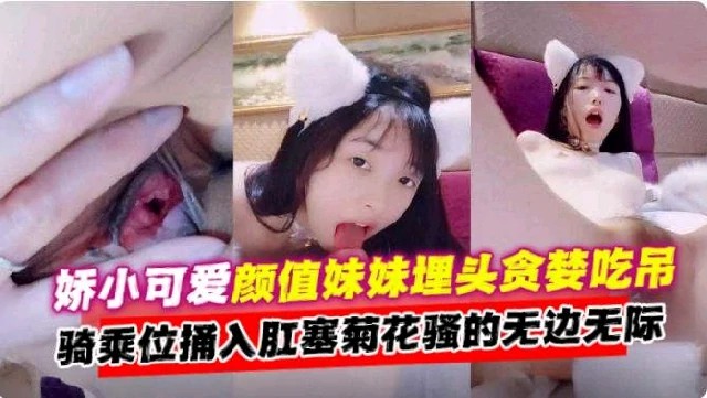 【娇小萝莉】可爱妹妹埋头吃屌骑乘捅入菊花肛塞骚的无边无际}