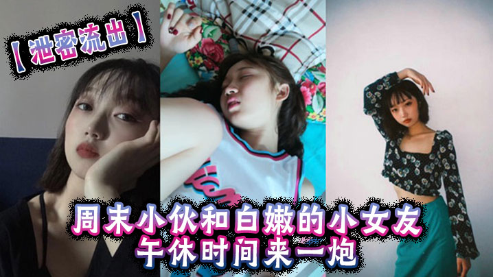 【泄密流出】周末小伙和白嫩的小女友午休时间来一炮,美女很害羞不让拍但是还是拗不过男友完美}