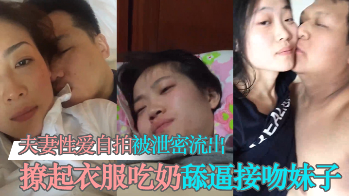 【泄密流出】夫妻性爱自拍被泄密流出撩起衣服吃奶舔逼接吻妹子看起挺清纯很反差}