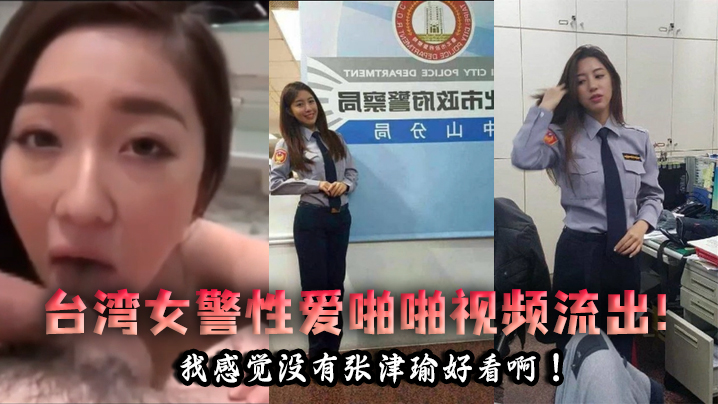 【泄密流出】台湾女警性爱啪啪视频流出！我感觉没有张津瑜好看啊！}