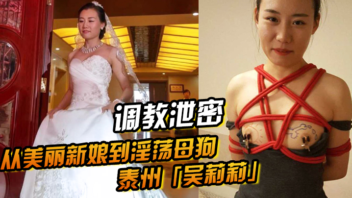 【调教泄密】从美丽新娘到淫荡母狗泰州「吴莉莉」的调教觉醒之路}