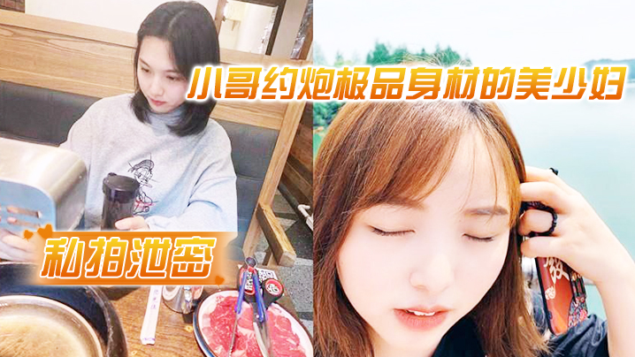 【私拍泄密】小哥约炮极品身材的美少妇很害羞不让拍脸}