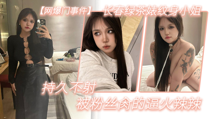 【网爆门事件】长春绿茶婊纹身小姐，给钱就能玩，精液肉便器一个，被粉丝肏的逼火辣辣，持久不射}