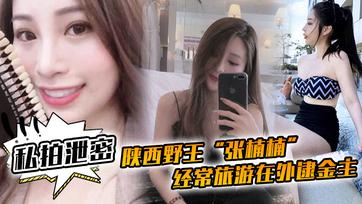 【私拍泄密】陕西野王“张楠楠”经常旅游在外逮金主，一看到豪车就勾引车主口交车震}