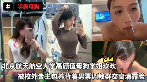 学霸母狗-北京航天航空大学高颜值母狗学姐欢欢，被校外金主包养背着男票调教群交高清露脸}