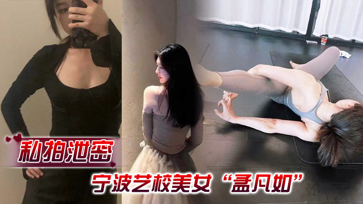 【私拍泄密】宁波艺校美女“孟凡如”与男友性爱自拍视频集锦流出，不愧是艺术生，嘴上软件硬化技术非常专业}