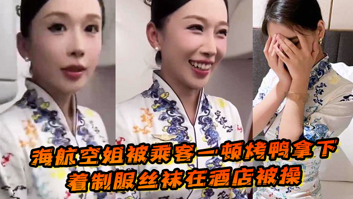 海航空姐被乘客一顿烤鸭拿下，穿着制服丝袜在酒店被操，女上位十分主动性瘾很大！}