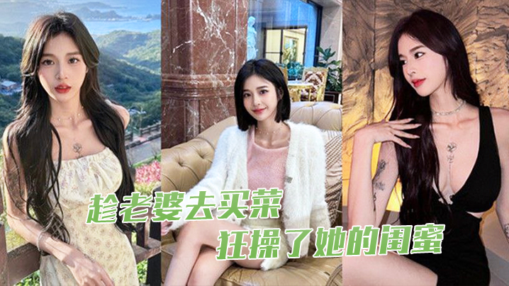 趁老婆去买菜，狂操了她的闺蜜}