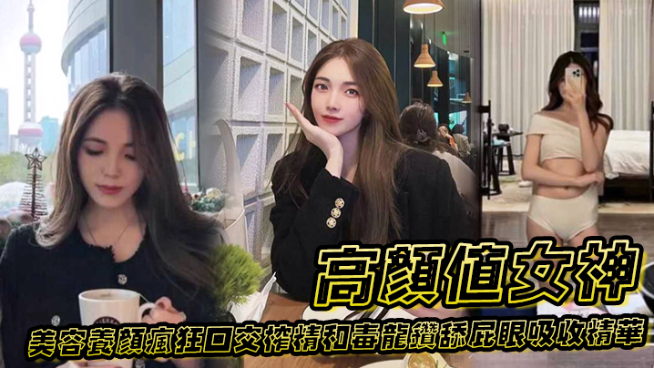 高颜值女神为了美容养颜疯狂口交榨精和毒龙钻舔屁眼吸收精华}