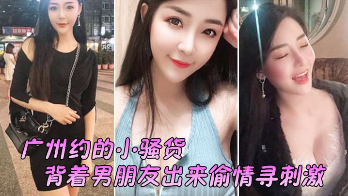 广州约的小骚货，背着男朋友出来偷情寻刺激，‘啊啊啊，不要，放手，不要射在里面，行吗’，没忍住射里面了，吓坏啦！！}