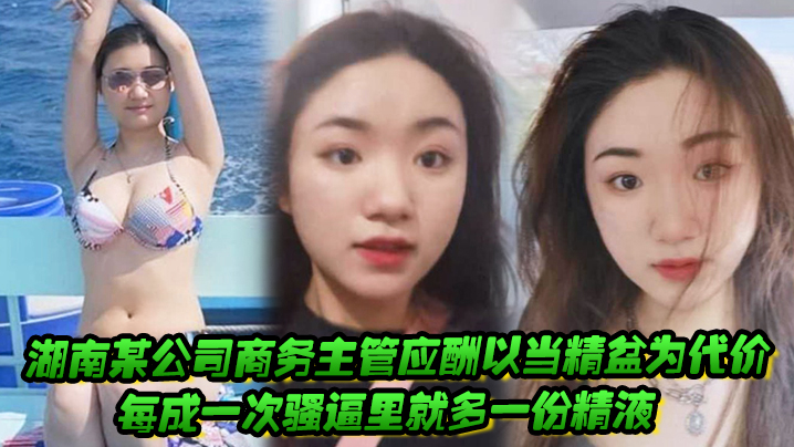 湖南某公司商务主管应酬以当精盆为代价，每成一次骚逼里就多一份精液}