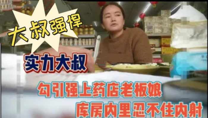 大叔强悍！勾引又强上药店老板娘内射}