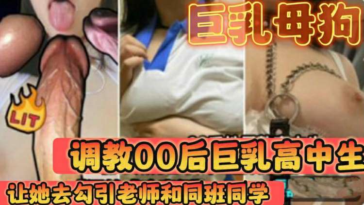 【巨乳母狗】调教巨乳00后高中生让她去勾引老师和同学变成一个校厕}