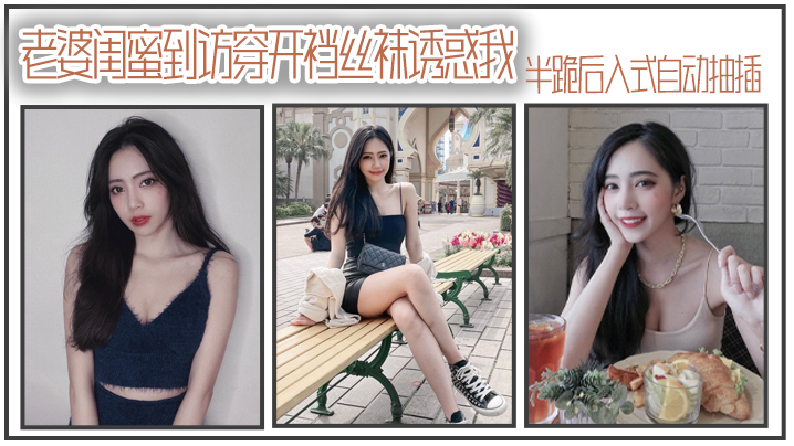 老婆闺蜜到访穿开裆丝袜诱惑我_半跪后入式自动抽插}