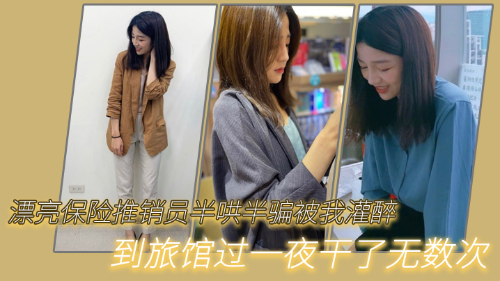 漂亮保险推销员半哄半骗被我灌醉到旅馆过一夜干了无数次}