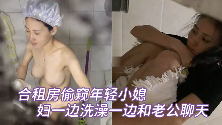 合租房偷窥年轻小媳妇一边洗澡一边和老公聊天}