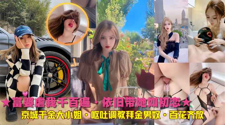 ★富婆虐我千百遍·依旧带她如初恋★京城千金大小姐·呕吐调教拜金男奴·百花齐放}