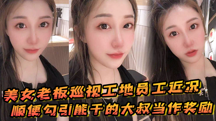 美女老板巡视工地员工近况，顺便勾引能干的大叔当作奖励}