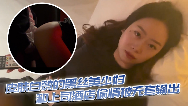 皮肤白赞的黑丝美少妇和上司酒店偷情被无套输出 表情享受}