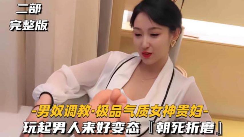 【男奴调教-极品气质女神贵妇】玩起男人来好变态，朝死折磨}