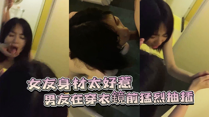 女友身材太好惹的男友在穿衣鏡前猛烈抽插}
