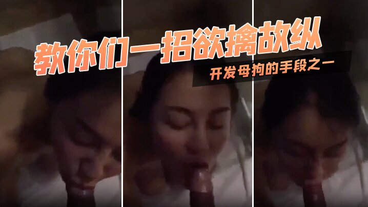 教你们一招欲擒故纵，开发母狗的手段之一，对白迂回拉扯！}