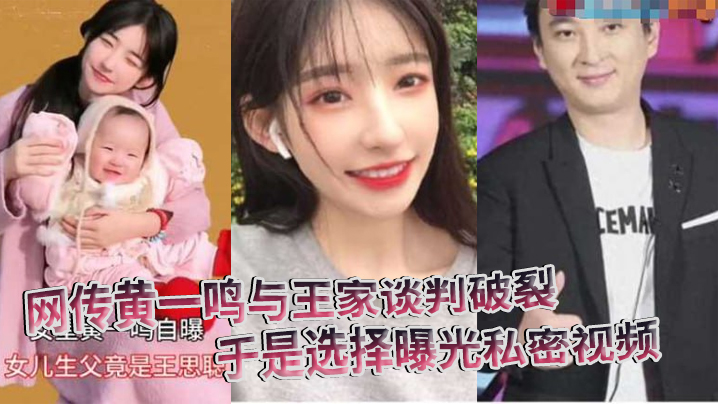 网传黄一鸣与王家谈判破裂，要钱要名都被拒，于是选择曝光私密视频}