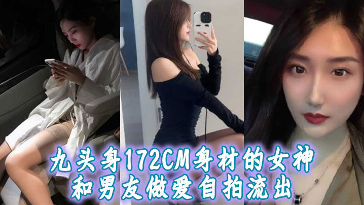 九头身172CM身材的女神和男友做爱自拍流出，扛着大长腿操肯定很带劲！}
