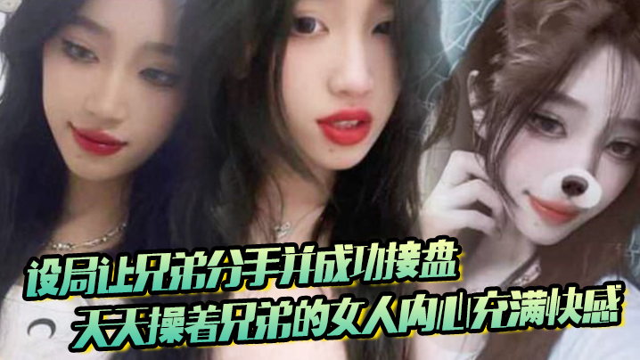 设局让兄弟分手并成功接盘，天天操着兄弟的女人内心充满快感}