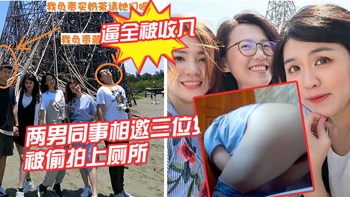 两男同事相邀三位女同事， 一起结伴出游，被偷拍上厕所，三位女同事的逼全被收入}