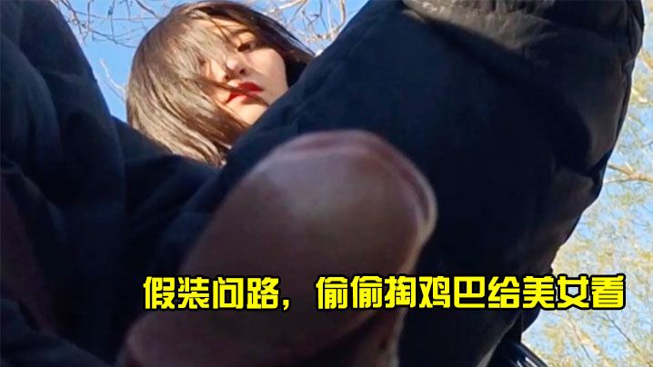 假装问路，偷偷掏鸡巴给美女看}