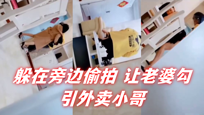 自己躲在旁边偷拍 让老婆勾引外卖小哥。}