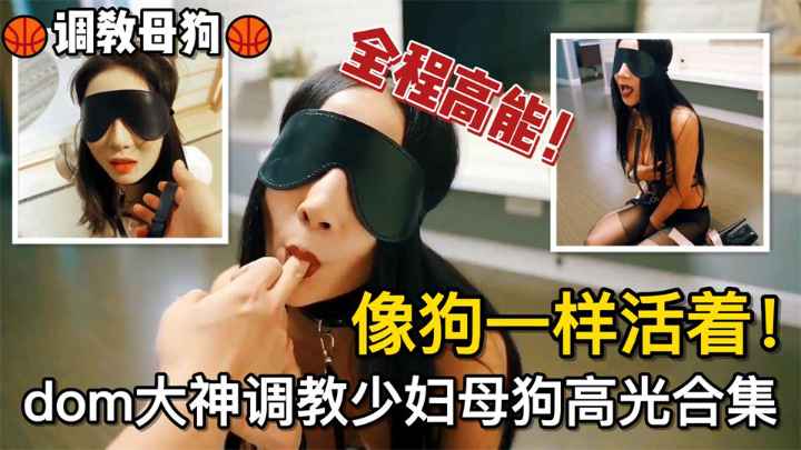 调教母狗像狗一样活着！dom大神调教少妇母狗高光合集}