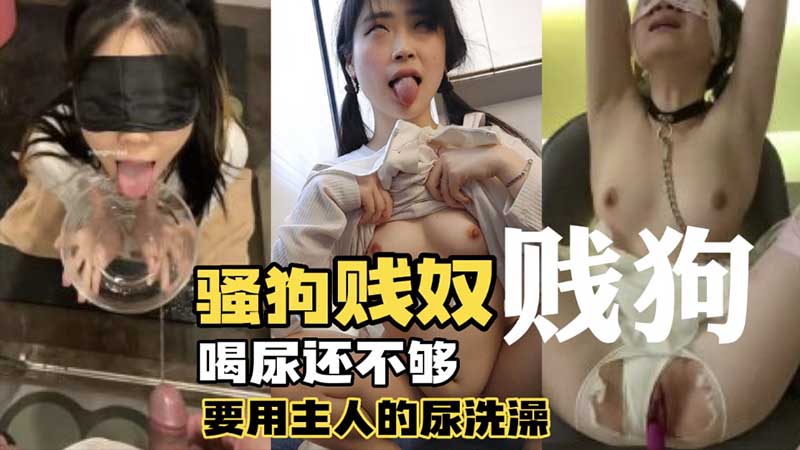 【调教母狗】骚狗贱奴_喝尿还不够还要用主人的尿洗澡}