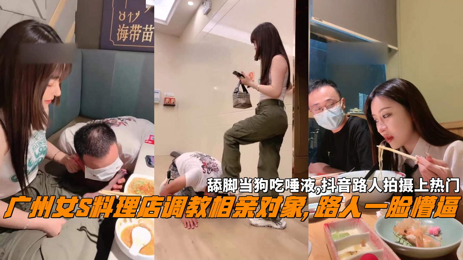 广州女S料理店调教相亲对象, 路人一脸懵逼，舔脚当狗吃唾液,抖音路人拍摄上热门。}
