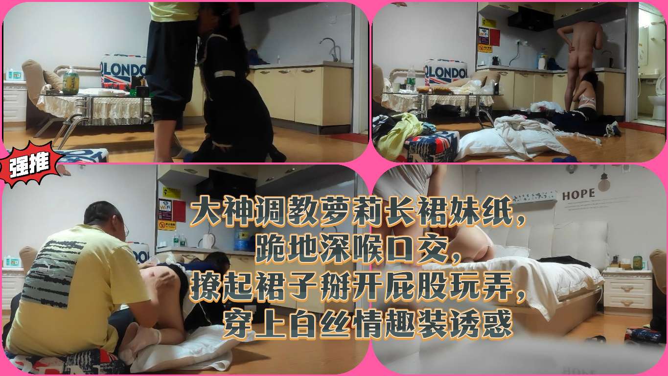 大神调教萝莉长裙妹纸，跪地深喉口交，撩起裙子掰开屁股玩弄，穿上白丝情趣装诱惑}