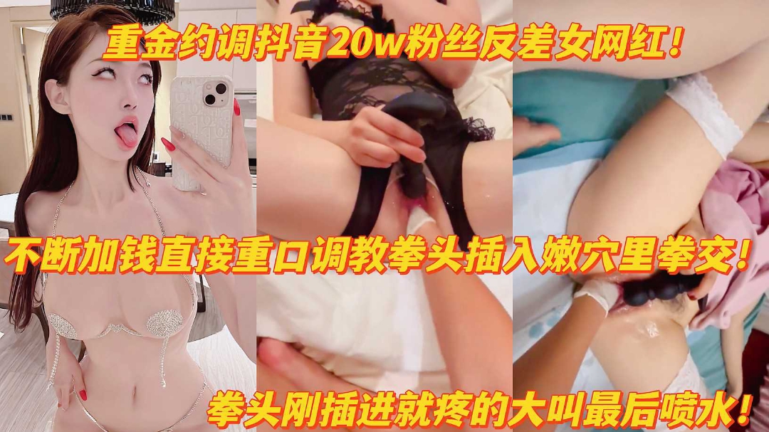 重金调教抖音20w粉反差女网红拳头猛插嫩穴疼得大叫高潮喷水}