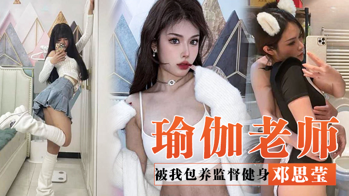 四川瑜伽老师邓思莹被我包养监督健身，最终用蜂腰肥臀的完美身材报答}