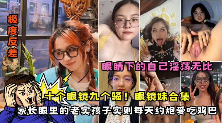 【眼镜反差婊吃鸡合集】各种气质眼镜妹口交颜射合集个个都是美女}