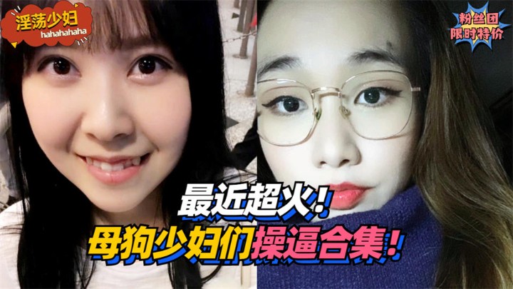 【淫荡少妇】最近超火！母狗少妇们操逼合集！}