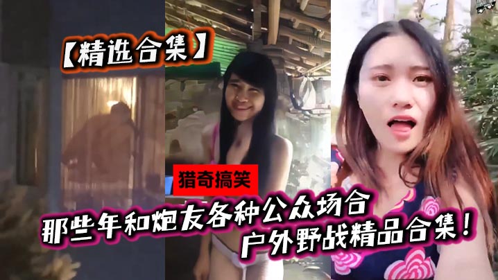 【精选合集】那些年和炮友各种公众场合户外野战精品合集！}