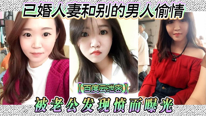 【百度云泄密】已婚人妻和别的男人偷情 被老公发现愤而曝光}