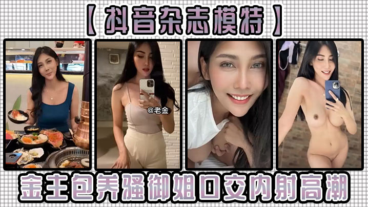 【抖音杂志模特】金主包养骚御姐，口交内射高潮！}